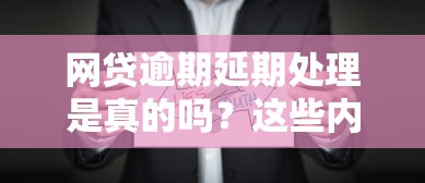 网贷逾期延期处理是真的吗？这些内幕你必须了解