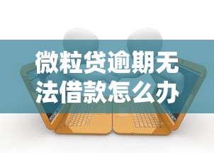 微粒贷逾期无法借款怎么办？解析原因与补救方法