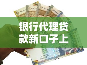 银行代理贷款新口子上线！审批快、额度高、覆盖全场景