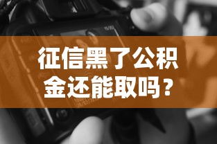 征信黑了公积金还能取吗？手把手教你合规提取技巧