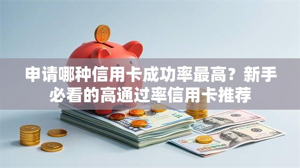 申请哪种信用卡成功率最高？新手必看的高通过率信用卡推荐