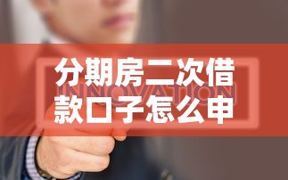 分期房二次借款口子怎么申请?哪些渠道更划算 分期房二次借款口子怎么申请?哪些渠道更划算
