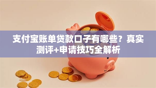 支付宝账单贷款口子有哪些？真实测评+申请技巧全解析