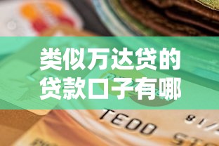 类似万达贷的贷款口子有哪些?盘点适合上班族的正规平台选择 类似万达贷的贷款口子有哪些?盘点适合上班族的正规平台选择