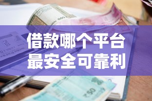 借款哪个平台最安全可靠利息低一点？这5个要点帮你避坑选对！