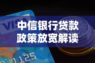 中信银行贷款政策放宽解读：申请门槛降低这些变化要了解