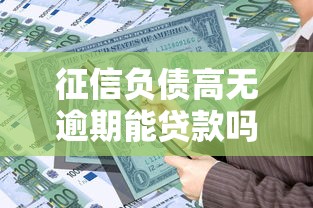 征信负债高无逾期能贷款吗？三招破解银行审批潜规则