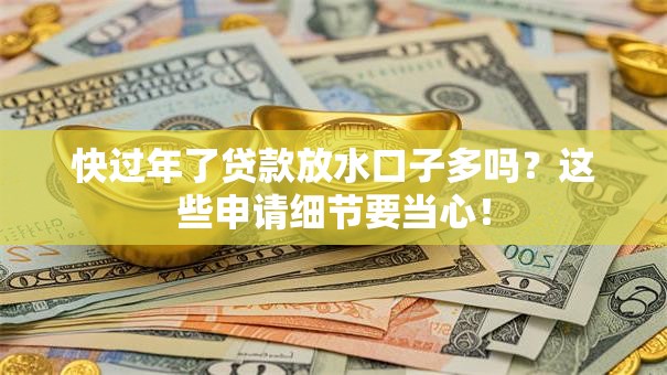 快过年了贷款放水口子多吗？这些申请细节要当心！