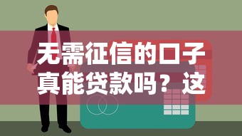 无需征信的口子真能贷款吗?这些隐藏风险要注意! 无需征信的口子真能贷款吗?这些隐藏风险要注意!