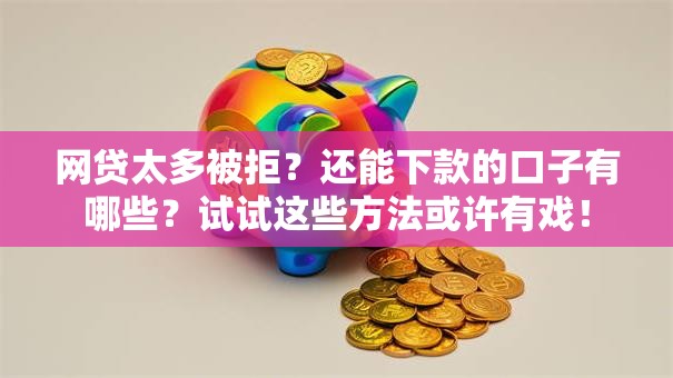 网贷太多被拒?还能下款的口子有哪些?试试这些方法或许有戏! 网贷太多被拒?还能下款的口子有哪些?试试这些方法或许有戏!