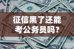 征信黑了还能考公务员吗？贷款不良记录对政审的影响解析