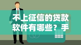 不上征信的贷款软件有哪些？手把手教你筛选合规借款平台