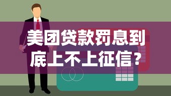 美团贷款罚息到底上不上征信？一文读懂规则与应对技巧