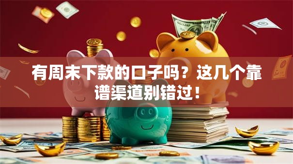 有周末下款的口子吗？这几个靠谱渠道别错过！