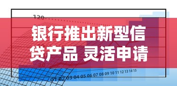 银行推出新型信贷产品 灵活申请与额度利率成关注焦点 银行推出新型信贷产品 灵活申请与额度利率成关注焦点