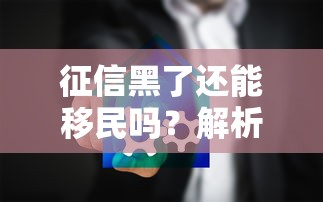 征信黑了还能移民吗？解析贷款影响与解决方案