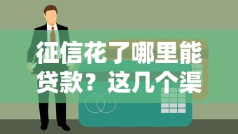 征信花了哪里能贷款？这几个渠道或许能帮你顺利下款！