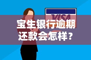 宝生银行逾期还款会怎样？手把手教你正确应对方案
