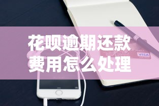 花呗逾期还款费用怎么处理？这些方法帮你省下冤枉钱
