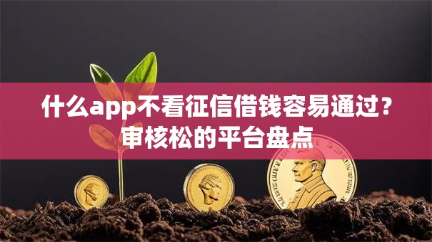 什么app不看征信借钱容易通过?审核松的平台盘点 什么app不看征信借钱容易通过?审核松的平台盘点
