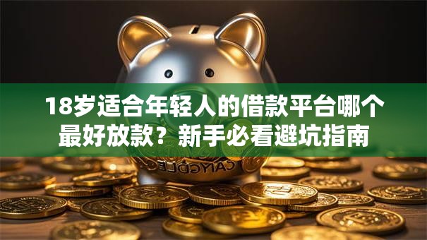 18岁适合年轻人的借款平台哪个最好放款？新手必看避坑指南