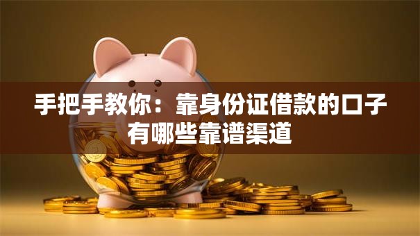 手把手教你:靠身份证借款的口子有哪些靠谱渠道 手把手教你:靠身份证借款的口子有哪些靠谱渠道