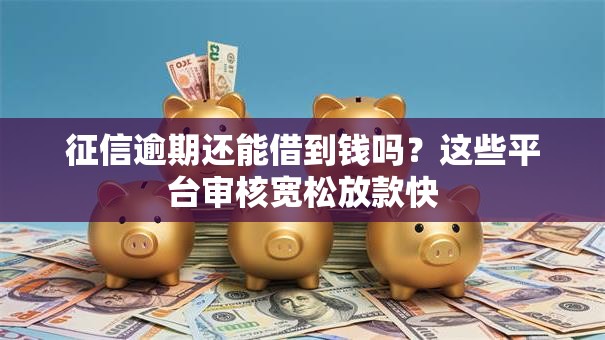 征信逾期还能借到钱吗?这些平台审核宽松放款快 征信逾期还能借到钱吗?这些平台审核宽松放款快
