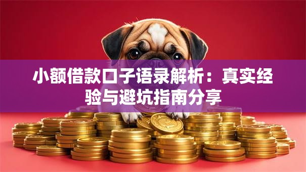 小额借款口子语录解析:真实经验与避坑指南分享 小额借款口子语录解析:真实经验与避坑指南分享