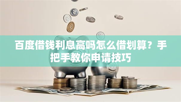 百度借钱利息高吗怎么借划算？手把手教你申请技巧