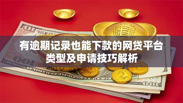 有逾期记录也能下款的网贷平台类型及申请技巧解析