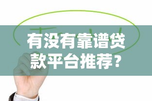有没有靠谱贷款平台推荐?这5个平台值得试试! 有没有靠谱贷款平台推荐?这5个平台值得试试!