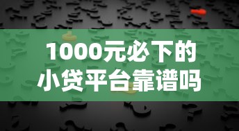 1000元必下的小贷平台靠谱吗？揭秘“必下”背后的真相