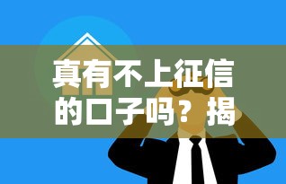 真有不上征信的口子吗？揭秘贷款真相与避坑指南