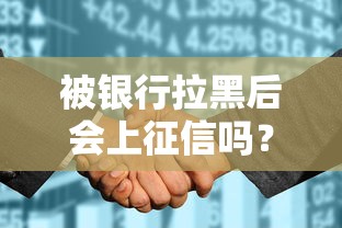 被银行拉黑后会上征信吗?这些后果你必须知道 被银行拉黑后会上征信吗?这些后果你必须知道