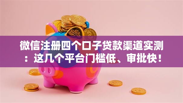 微信注册四个口子贷款渠道实测：这几个平台门槛低、审批快！