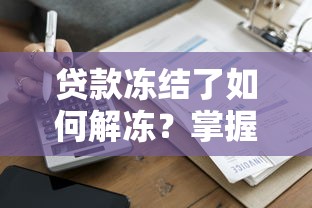 贷款冻结了如何解冻？掌握核心方法快速恢复账户