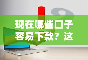 现在哪些口子容易下款？这几个渠道别错过！