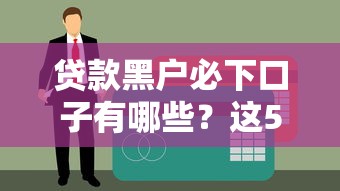 贷款黑户必下口子有哪些？这5个渠道或许能解燃眉之急