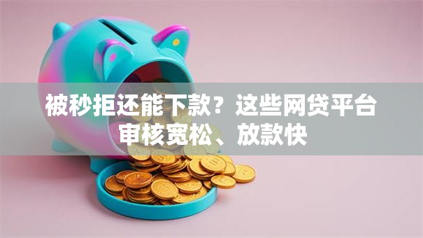 被秒拒还能下款?这些网贷平台审核宽松、放款快 被秒拒还能下款?这些网贷平台审核宽松、放款快