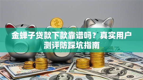 金蝉子贷款下款靠谱吗？真实用户测评防踩坑指南