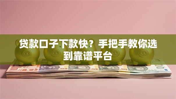 贷款口子下款快？手把手教你选到靠谱平台
