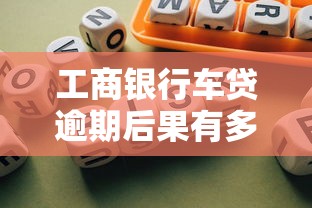 工商银行车贷逾期后果有多严重？这些风险必须提前了解