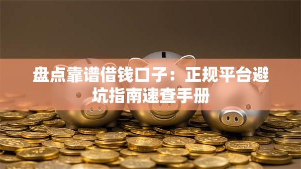 盘点靠谱借钱口子：正规平台避坑指南速查手册