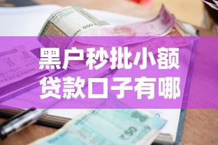 黑户秒批小额贷款口子有哪些?真实渠道推荐+避坑指南 黑户秒批小额贷款口子有哪些?真实渠道推荐+避坑指南