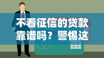 不看征信的贷款靠谱吗？警惕这5种诈骗套路！