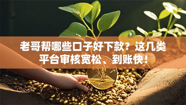 老哥帮哪些口子好下款?这几类平台审核宽松、到账快! 老哥帮哪些口子好下款?这几类平台审核宽松、到账快!