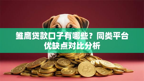雏鹰贷款口子有哪些？同类平台优缺点对比分析