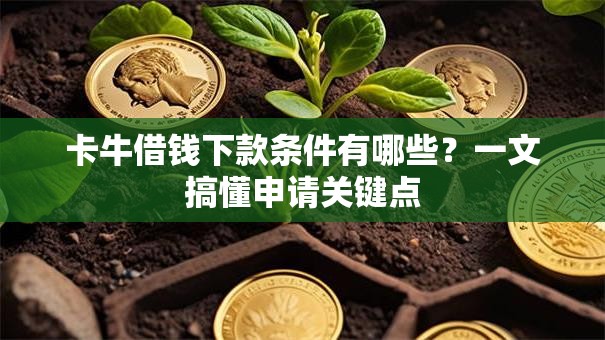 卡牛借钱下款条件有哪些?一文搞懂申请关键点 卡牛借钱下款条件有哪些?一文搞懂申请关键点
