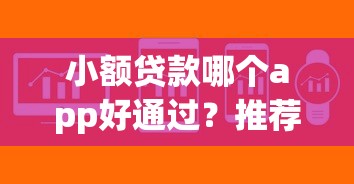 小额贷款哪个app好通过?推荐这几种放款快又靠谱的小额软件! 小额贷款哪个app好通过?推荐这几种放款快又靠谱的小额软件!