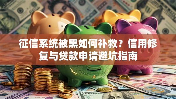 征信系统被黑如何补救？信用修复与贷款申请避坑指南